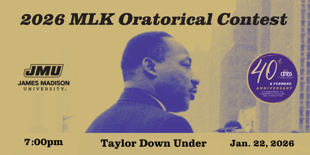 Graphic poster for the ‘2026 MLK Oratorical Contest.’ The image features a stylized, duotone photograph of Dr. Martin Luther King Jr. speaking at a podium with microphones. The text at the top reads ‘2026 MLK Oratorical Contest.’ The James Madison University logo appears on the left, and a circular ‘40th Anniversary’ emblem is on the right. Along the bottom, the event details read ‘7:00pm, Taylor Down Under, Jan. 22, 2026.