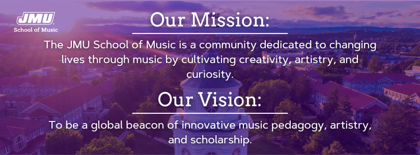 Our mission: The JMU School of Music is a community dedicated to changing lives through music by cultivating creativity, artistry, and curiosity. Our Vision: To be a global beacon of innovative music pedagogy, artistry, and scholarship